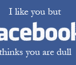 I like you but Facebook thinks you are dull