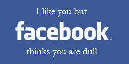 , I like you but Facebook thinks you are dull
